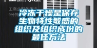 冷冻干燥是保存生物特性敏感的组织及组织成份的最佳方法