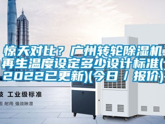 常见问题惊天对比？广州转轮除湿机再生温度设定多少设计标准(2022已更新)(今日／报价)