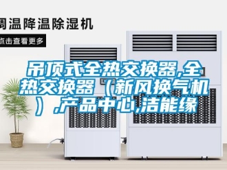 企业新闻吊顶式全热交换器,全热交换器（新风换气机）,产品中心,洁能缘