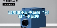 除湿烘干让中草药“药性”不流失