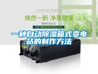 企业新闻一种自动除湿箱式变电站的制作方法