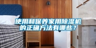 使用和保养家用除湿机的正确方法有哪些？