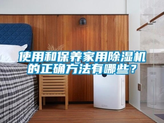 知识百科使用和保养家用除湿机的正确方法有哪些？