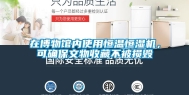 在博物馆内使用恒温恒湿机，可确保文物收藏不被损毁