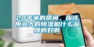 20平米的房间，应该用多大的除湿机什么品牌的好啊