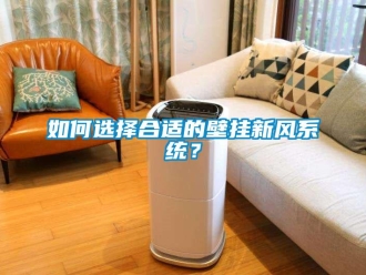 企业新闻如何选择合适的壁挂新风系统？