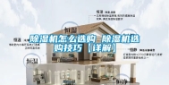 除湿机怎么选购 除湿机选购技巧【详解】