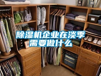 企业新闻除湿机企业在淡季需要做什么