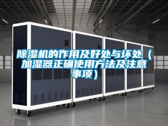 企业新闻除湿机的作用及好处与坏处（加湿器正确使用方法及注意事项）