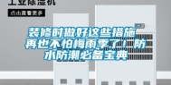 装修时做好这些措施 再也不怕梅雨季了！防水防潮必备宝典