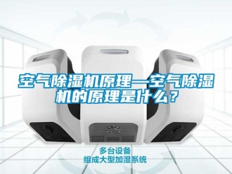 行业新闻空气除湿机原理—空气除湿机的原理是什么？