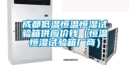 成都低温恒温恒湿试验箱供应价钱（恒温恒湿试验箱厂商）