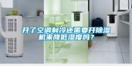 开了空调制冷还需要开除湿机来降低湿度吗？