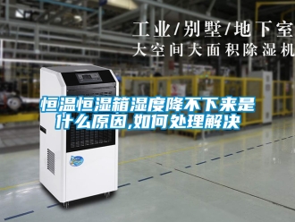 知识百科恒温恒湿箱湿度降不下来是什么原因,如何处理解决