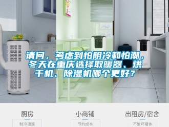 行业新闻请问，考虑到怕阴冷和怕潮，冬天在重庆选择取暖器、烘干机、除湿机哪个更好？