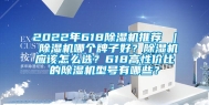 2022年618除湿机推荐 ｜ 除湿机哪个牌子好？除湿机应该怎么选？618高性价比的除湿机型号有哪些？
