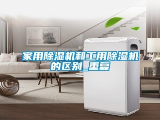 常见问题家用除湿机和工用除湿机的区别_重复