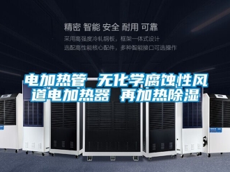 行业新闻电加热管 无化学腐蚀性风道电加热器 再加热除湿