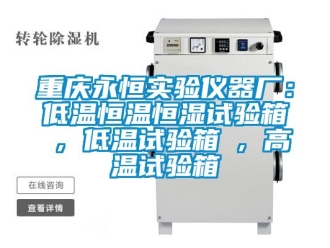 知识百科重庆永恒实验仪器厂：低温恒温恒湿试验箱 , 低温试验箱 , 高温试验箱