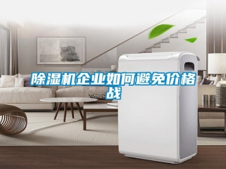 常见问题除湿机企业如何避免价格战