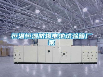 知识百科恒温恒湿防爆电池试验箱厂家