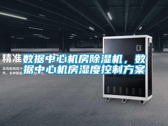 知识百科数据中心机房除湿机，数据中心机房湿度控制方案