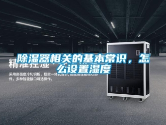 常见问题除湿器相关的基本常识，怎么设置湿度