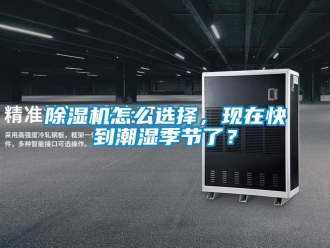 行业新闻除湿机怎么选择，现在快到潮湿季节了？