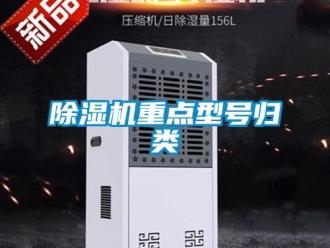 企业新闻除湿机重点型号归类