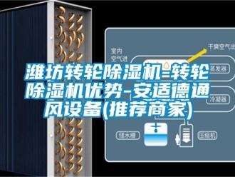 常见问题潍坊转轮除湿机-转轮除湿机优势-安适德通风设备(推荐商家)