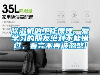 企业新闻除湿机的工作原理，爱学习的朋友绝对不能错过，看完不再被忽悠!