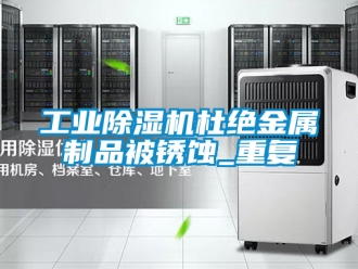 常见问题工业除湿机杜绝金属制品被锈蚀_重复