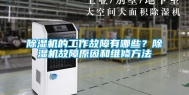 除湿机的工作故障有哪些？除湿机故障原因和维修方法