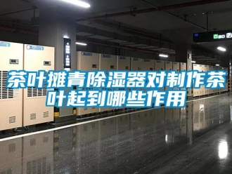 企业新闻茶叶摊青除湿器对制作茶叶起到哪些作用