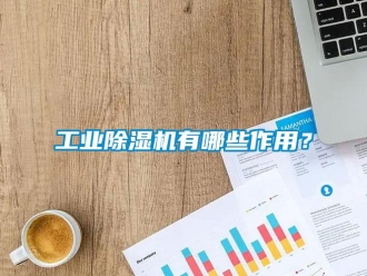 企业新闻工业除湿机有哪些作用？