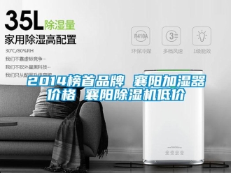 企业新闻2014榜首品牌 襄阳加湿器价格 襄阳除湿机低价