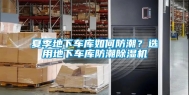 夏季地下车库如何防潮？选用地下车库防潮除湿机