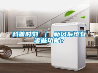 企业新闻科普时刻 ｜ 新风系统有哪些功能？