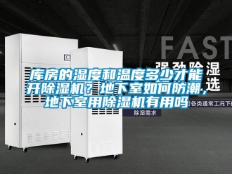 行业新闻库房的湿度和温度多少才能开除湿机？地下室如何防潮，地下室用除湿机有用吗