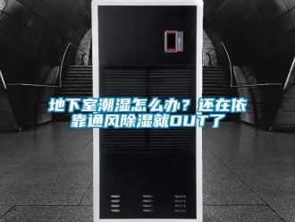 企业新闻地下室潮湿怎么办？还在依靠通风除湿就OUT了
