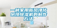 一种家用新风净化吊顶除湿机的制作方法