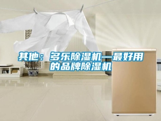 企业新闻其他：多乐除湿机—最好用的品牌除湿机