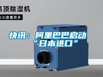 行业新闻快讯：阿里巴巴启动“日本进口”