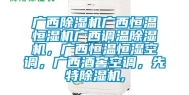 广西除湿机广西恒温恒湿机广西调温除湿机，广西恒温恒湿空调，广西酒窖空调，先特除湿机,