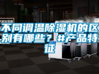 企业新闻不同调温除湿机的区别有哪些？#产品特征