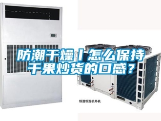 常见问题防潮干燥丨怎么保持干果炒货的口感？
