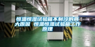 恒温恒湿试验箱不制冷的两大原因 恒温恒湿试验箱工作原理