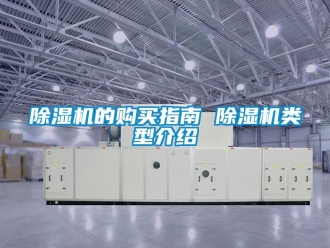 企业新闻除湿机的购买指南 除湿机类型介绍