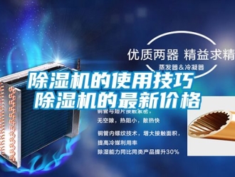 企业新闻除湿机的使用技巧 除湿机的最新价格