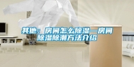 其他：房间怎么除湿—房间除湿除潮方法介绍